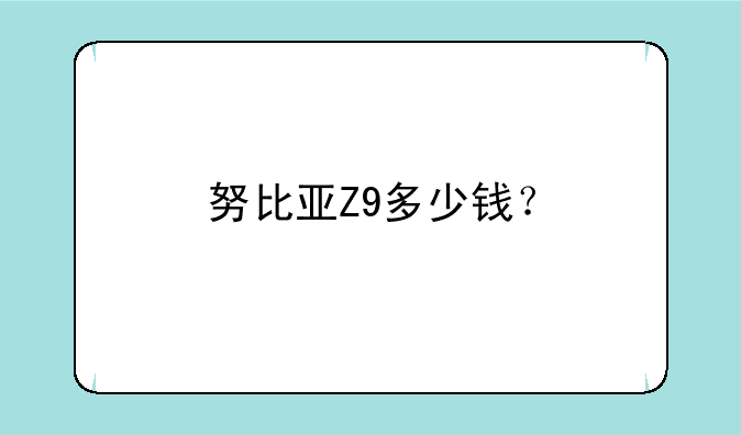 努比亚Z9多少钱？