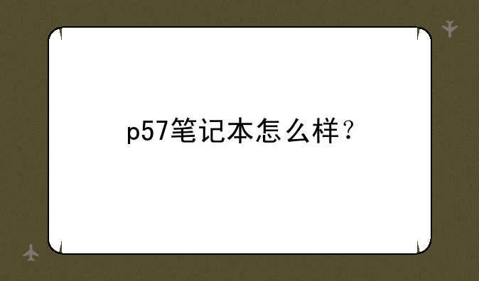 p57笔记本怎么样？