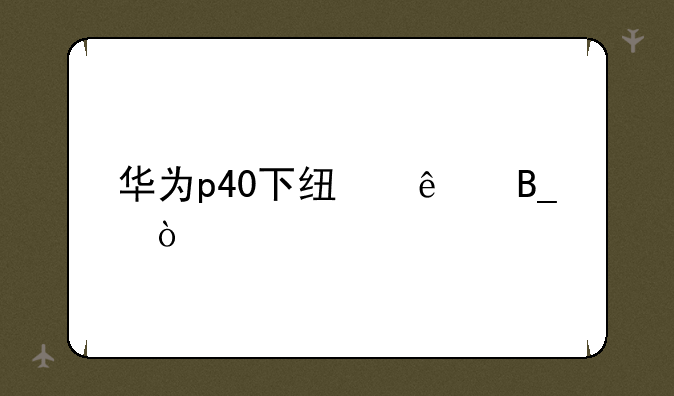 华为p40下线了吗？