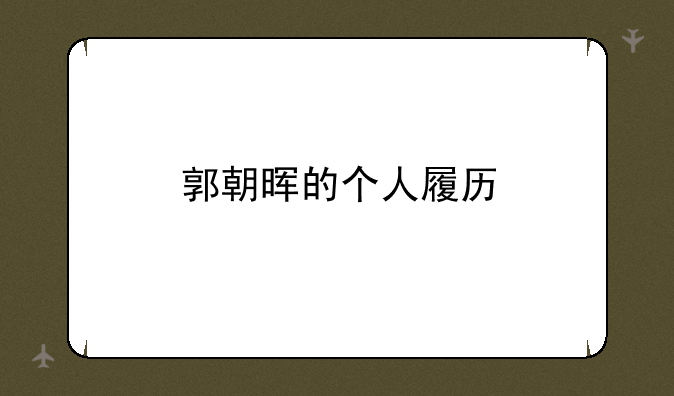 郭朝晖的个人履历