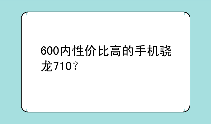 600内性价比高的手机骁龙710？