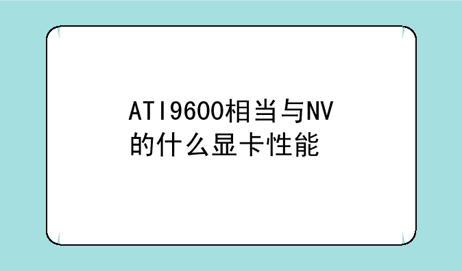 ATI9600相当与NV的什么显卡性能