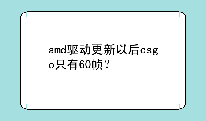 amd驱动更新以后csgo只有60帧？