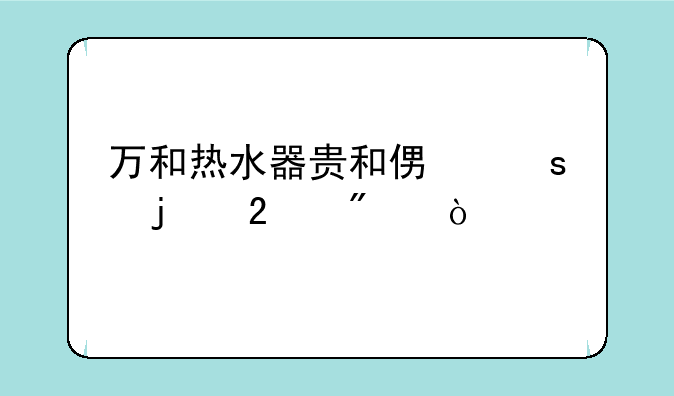 万和热水器贵和便宜的区别？