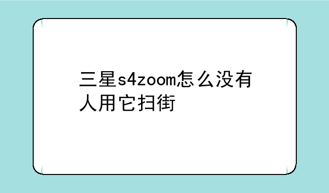 三星s4zoom怎么没有人用它扫街