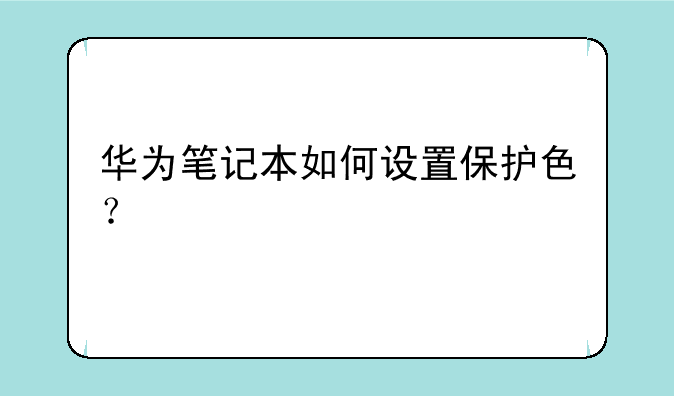 华为笔记本如何设置保护色？