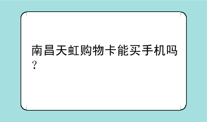 南昌天虹购物卡能买手机吗？