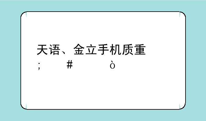 天语、金立手机质量怎么样？
