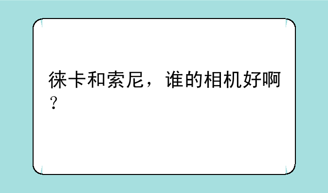 徕卡和索尼，谁的相机好啊？