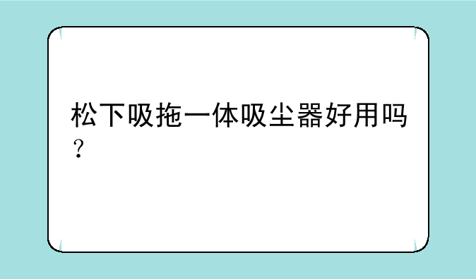 松下吸拖一体吸尘器好用吗？