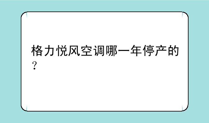 格力悦风空调哪一年停产的？