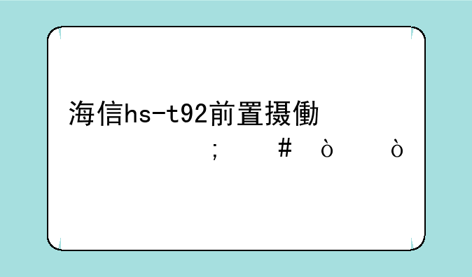 海信hs-t92前置摄像头怎么开？