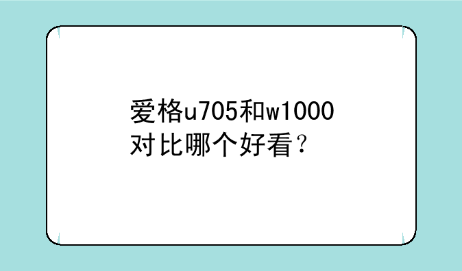 爱格u705和w1000对比哪个好看？