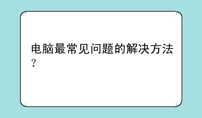 电脑最常见问题的解决方法？