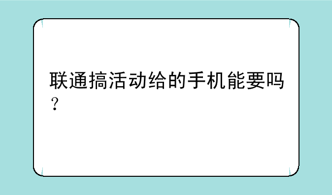 联通搞活动给的手机能要吗？