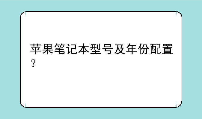 苹果笔记本型号及年份配置？