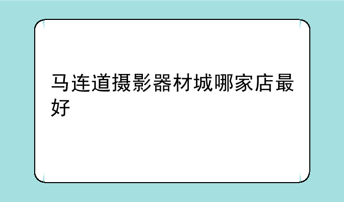马连道摄影器材城哪家店最好