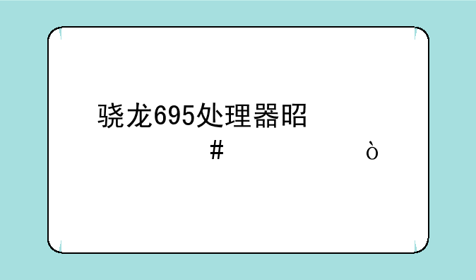 骁龙695处理器是个什么水平？