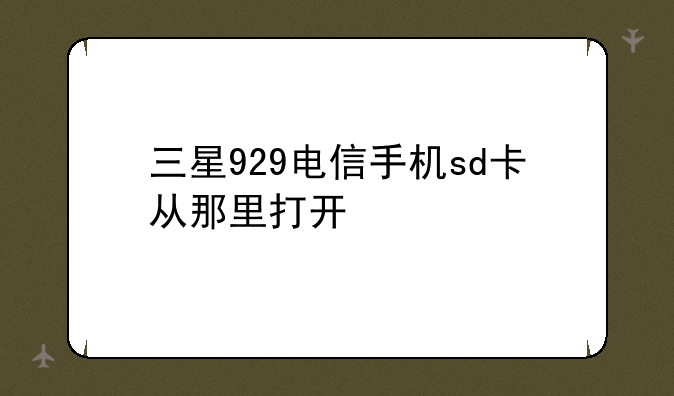 三星929电信手机sd卡从那里打开