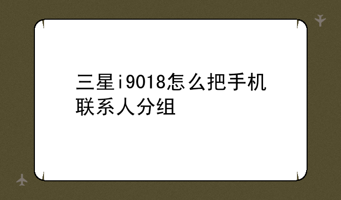 三星i9018怎么把手机联系人分组