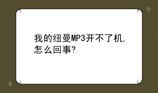 我的纽曼MP3开不了机,怎么回事?