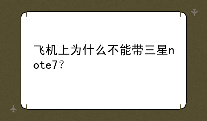 飞机上为什么不能带三星note7？