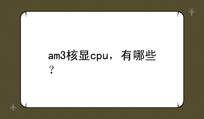 am3核显cpu，有哪些？