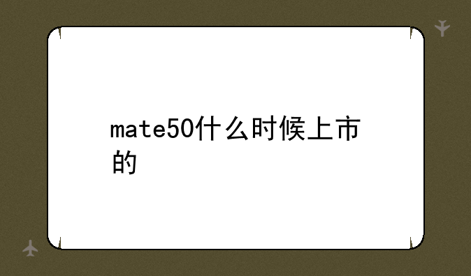 mate50什么时候上市的