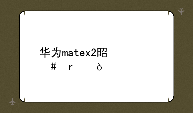 华为matex2是什么机？