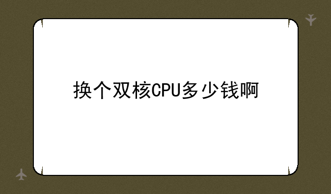 换个双核CPU多少钱啊