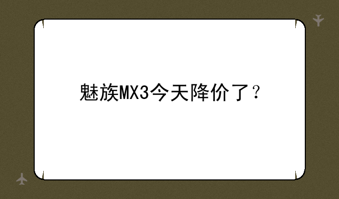 魅族MX3今天降价了？