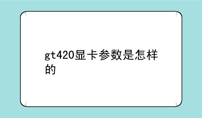 gt420显卡参数是怎样的