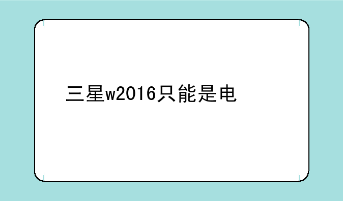 三星w2016只能是电信么