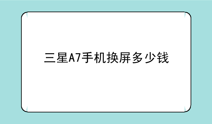 三星A7手机换屏多少钱