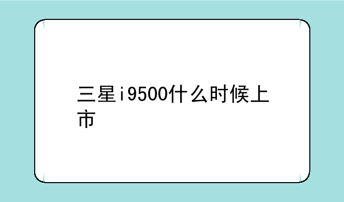 三星i9500什么时候上市