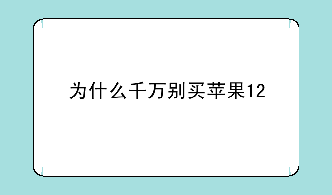 为什么千万别买苹果12