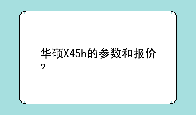 华硕X45h的参数和报价?