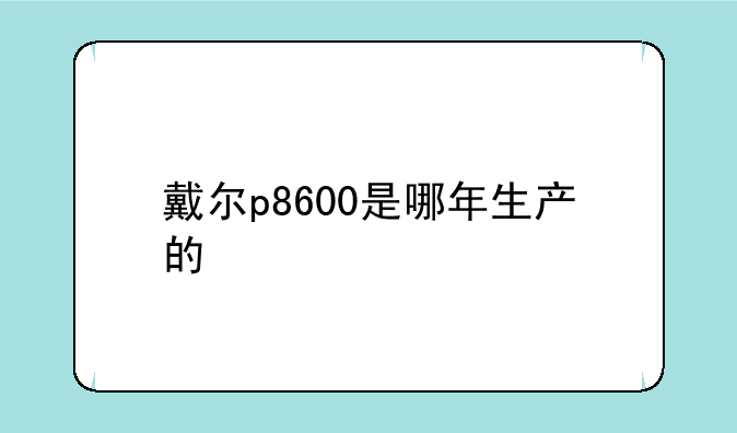 戴尔p8600是哪年生产的
