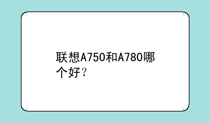 联想A750和A780哪个好？