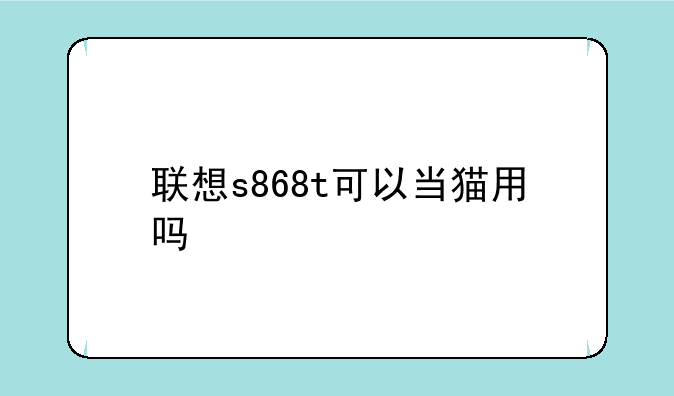 联想s868t可以当猫用吗