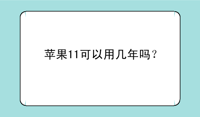 苹果11可以用几年吗？