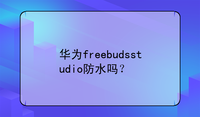 华为freebudsstudio防水吗？