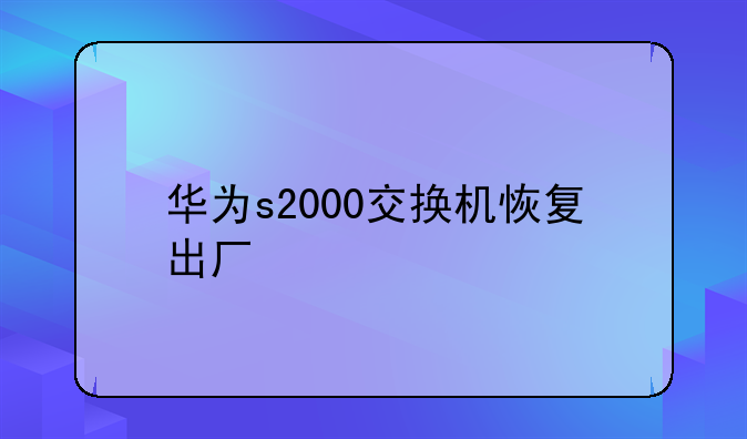 华为s2000交换机恢复出厂