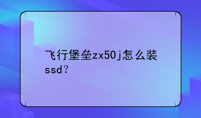 飞行堡垒zx50j怎么装ssd？