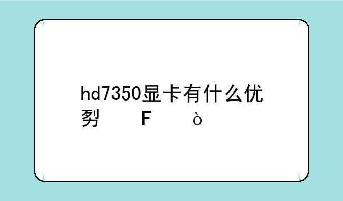 hd7350显卡有什么优势呢？