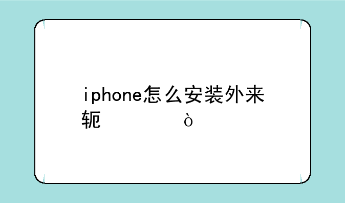 iphone怎么安装外来软件？