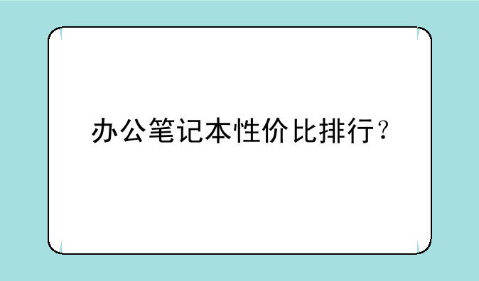 办公笔记本性价比排行？