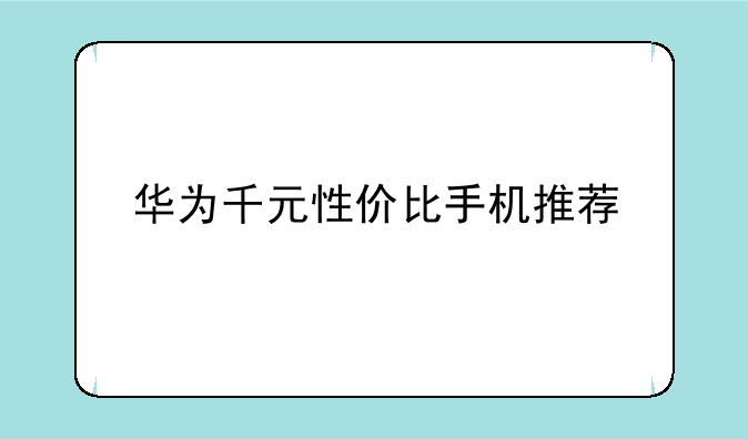 华为千元性价比手机推荐