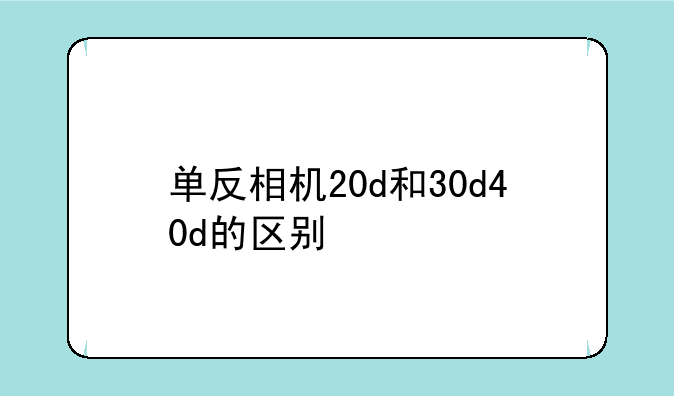 单反相机20d和30d40d的区别