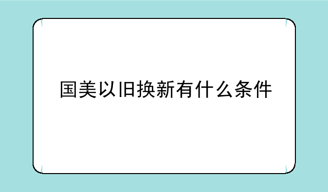 国美以旧换新有什么条件
